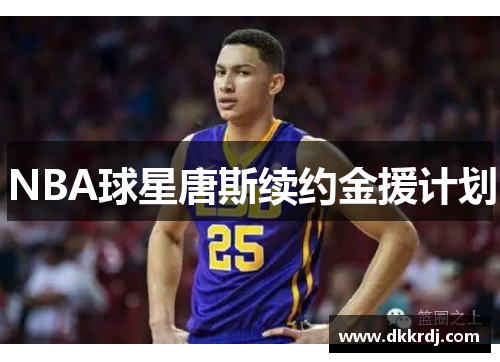 NBA球星唐斯续约金援计划